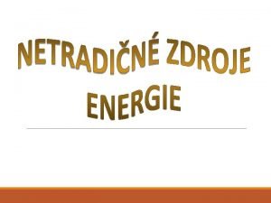 Netradičné zdroje energie Netradičné zdroje energie