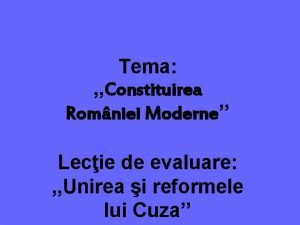 Tema Constituirea Romniei Moderne Lecie de evaluare Unirea