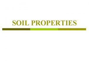SOIL PROPERTIES OBJECTIVES p Describe soil by physical