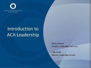 Introduction to ACA Leadership Shana Schnaue Member Leadership