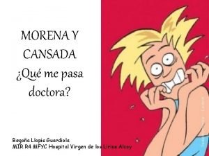 MORENA Y CANSADA Qu me pasa doctora Begoa