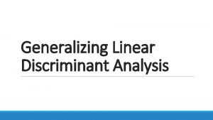Generalizing Linear Discriminant Analysis Linear Discriminant Analysis Objective