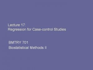 Lecture 17 Regression for Casecontrol Studies BMTRY 701