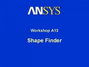 Workshop A 13 Shape Finder Shape Optimization Workshop