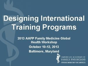 Designing International Training Programs 2013 AAFP Family Medicine