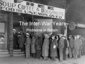 The InterWar Years Problems in Britain The Effect