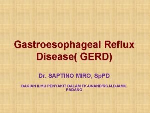 Gastroesophageal Reflux Disease GERD Dr SAPTINO MIRO Sp