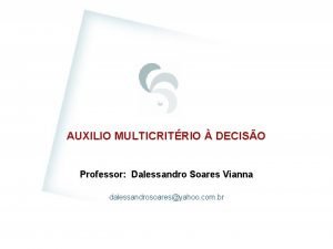 AUXILIO MULTICRITRIO DECISO Professor Dalessandro Soares Vianna dalessandrosoaresyahoo