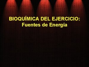 BIOQUMICA DEL EJERCICIO Fuentes de Energa BIOENERGTICA El