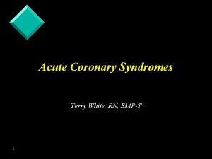 Acute Coronary Syndromes Terry White RN EMPT 1