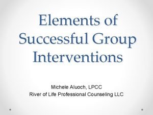 Elements of Successful Group Interventions Michele Aluoch LPCC