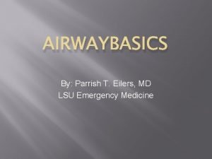 AIRWAYBASICS By Parrish T Eilers MD LSU Emergency
