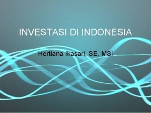 INVESTASI DI INDONESIA Hertiana Ikasari SE MSi Pendahuluan