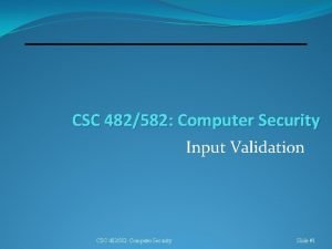 CSC 482582 Computer Security Input Validation CSC 482582 CSC 482582 Computer Security Input Validation CSC 482582