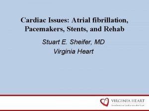 Cardiac Issues Atrial fibrillation Pacemakers Stents and Rehab