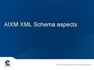 AIXM XML Schema aspects AIXM 5 Design Objectives