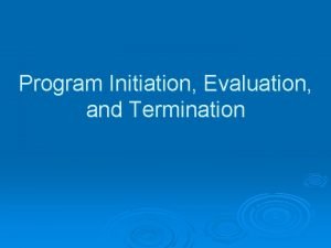 Program Initiation Evaluation and Termination Goal The Goal