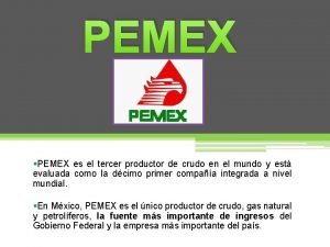 PEMEX PEMEX es el tercer productor de crudo