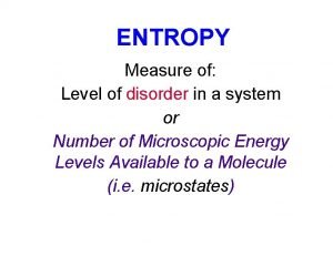 ENTROPY Measure of Level of disorder in a