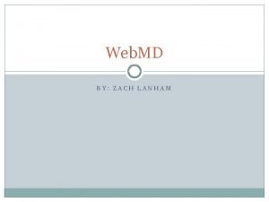 Web MD BY ZACH LANHAM Goal of Web