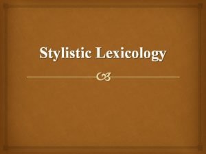 Stylistic Lexicology Stylistic lexicology deals with words which