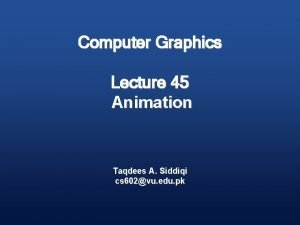 Computer Graphics Lecture 45 Animation Taqdees A Siddiqi