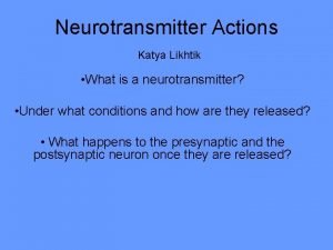 Neurotransmitter Actions Katya Likhtik What is a neurotransmitter