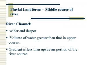 Fluvial Landforms Middle course of river River Channel