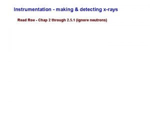 Instrumentation making detecting xrays Read Roe Chap 2