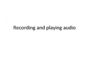 Recording and playing audio For playing audio Play