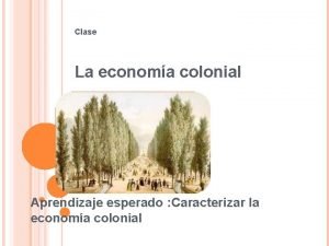 Clase La economa colonial Aprendizaje esperado Caracterizar la