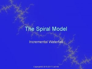 The Spiral Model Incremental Waterfall Copyright 2015 2017