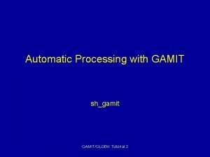 Automatic Processing with GAMIT shgamit GAMITGLOBK Tutorial 2