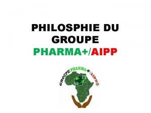 PHILOSPHIE DU GROUPE PHARMAAIPP GROUPE PHARMAAIPP INTRODUCTION Dans