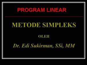 PROGRAM LINEAR METODE SIMPLEKS OLEH Dr Edi Sukirman