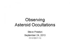 Observing Asteroid Occultations Steve Preston September 24 2013