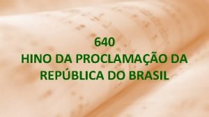 640 HINO DA PROCLAMAO DA REPBLICA DO BRASIL