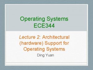 Operating Systems ECE 344 Lecture 2 Architectural hardware Operating Systems ECE 344 Lecture 2 Architectural hardware