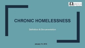 CHRONIC HOMELESSNESS Definition Documentation January 19 2016 Agenda
