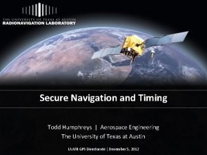 Secure Navigation and Timing Todd Humphreys Aerospace Engineering