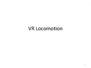 VR Locomotion 1 VR Locomotion We now have