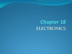 Chapter 18 ELECTRONICS FUNDAMENTALS OF ELECTRONICS Electronics is