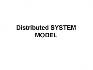 Distributed SYSTEM MODEL 1 SYSTEM MODEL Topics Introduction