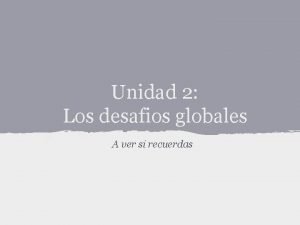 Unidad 2 Los desafios globales A ver si