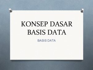 KONSEP DASAR BASIS DATA Tujuan Utama O Memahami