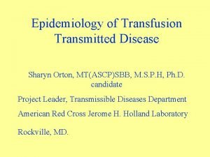 Epidemiology of Transfusion Transmitted Disease Sharyn Orton MTASCPSBB