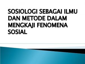 SOSIOLOGI SEBAGAI ILMU DAN METODE DALAM MENGKAJI FENOMENA