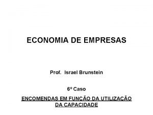 ECONOMIA DE EMPRESAS Prof Israel Brunstein 6 Caso