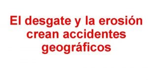 El desgate y la erosin crean accidentes geogrficos