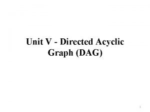 Unit V Directed Acyclic Graph DAG 1 DAG